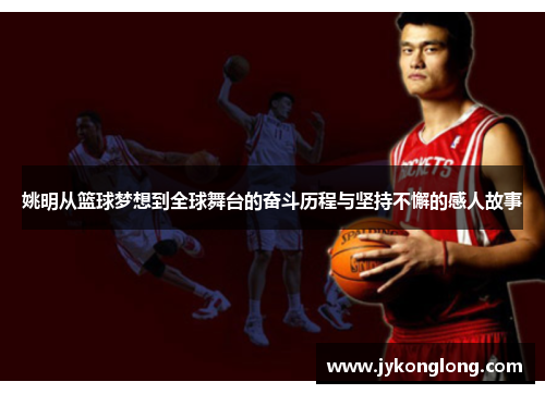 姚明从篮球梦想到全球舞台的奋斗历程与坚持不懈的感人故事