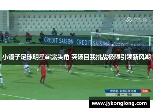 小镜子足球明星崭露头角 突破自我挑战极限引领新风潮