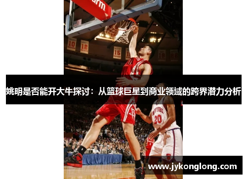 姚明是否能开大牛探讨：从篮球巨星到商业领域的跨界潜力分析