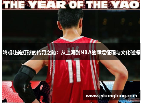 姚明赴美打球的传奇之路：从上海到NBA的辉煌征程与文化碰撞