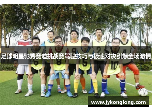 足球明星驰骋赛道挑战赛驾驶技巧与极速对决引爆全场激情