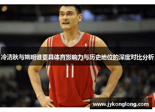 冷清秋与姚明谁更具体育影响力与历史地位的深度对比分析