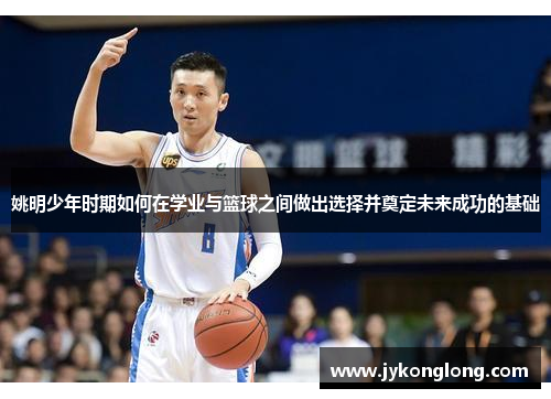 姚明少年时期如何在学业与篮球之间做出选择并奠定未来成功的基础