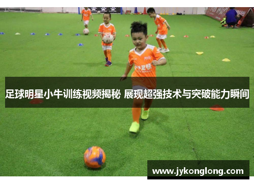 足球明星小牛训练视频揭秘 展现超强技术与突破能力瞬间