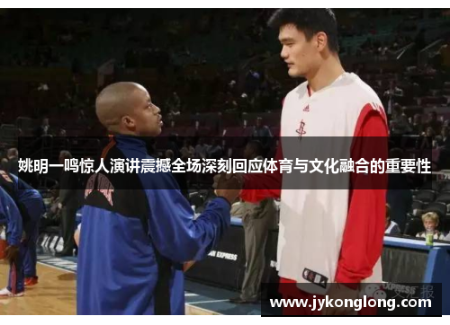 姚明一鸣惊人演讲震撼全场深刻回应体育与文化融合的重要性