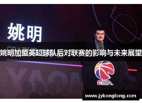 姚明加盟英超球队后对联赛的影响与未来展望