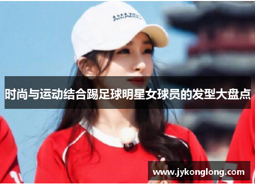 时尚与运动结合踢足球明星女球员的发型大盘点