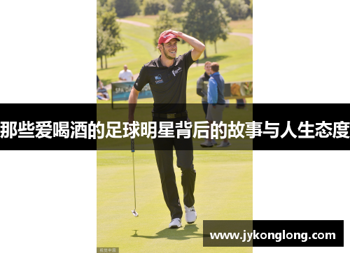 那些爱喝酒的足球明星背后的故事与人生态度