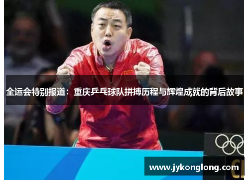 全运会特别报道：重庆乒乓球队拼搏历程与辉煌成就的背后故事
