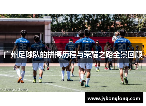 广州足球队的拼搏历程与荣耀之路全景回顾
