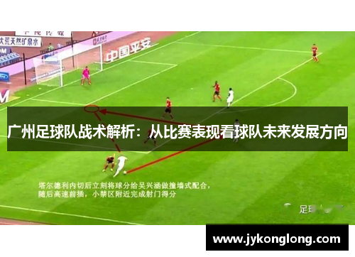 广州足球队战术解析：从比赛表现看球队未来发展方向
