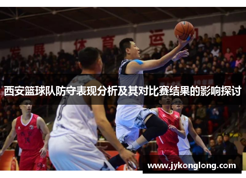 西安篮球队防守表现分析及其对比赛结果的影响探讨