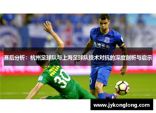 赛后分析：杭州足球队与上海足球队技术对抗的深度剖析与启示