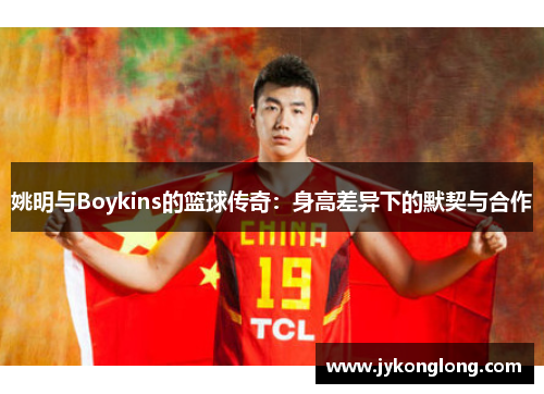姚明与Boykins的篮球传奇：身高差异下的默契与合作