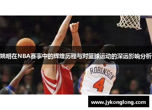 姚明在NBA赛事中的辉煌历程与对篮球运动的深远影响分析