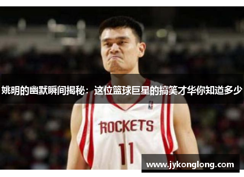 姚明的幽默瞬间揭秘：这位篮球巨星的搞笑才华你知道多少