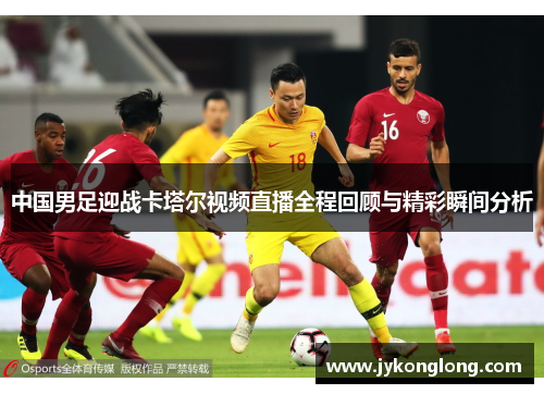 中国男足迎战卡塔尔视频直播全程回顾与精彩瞬间分析