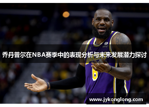 乔丹普尔在NBA赛季中的表现分析与未来发展潜力探讨