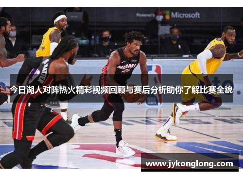 今日湖人对阵热火精彩视频回顾与赛后分析助你了解比赛全貌