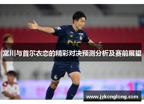 富川与首尔衣恋的精彩对决预测分析及赛前展望