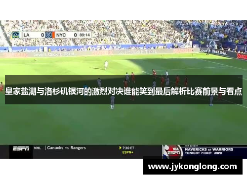 皇家盐湖与洛杉矶银河的激烈对决谁能笑到最后解析比赛前景与看点