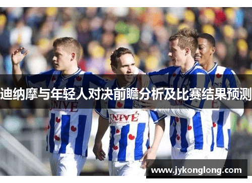 迪纳摩与年轻人对决前瞻分析及比赛结果预测